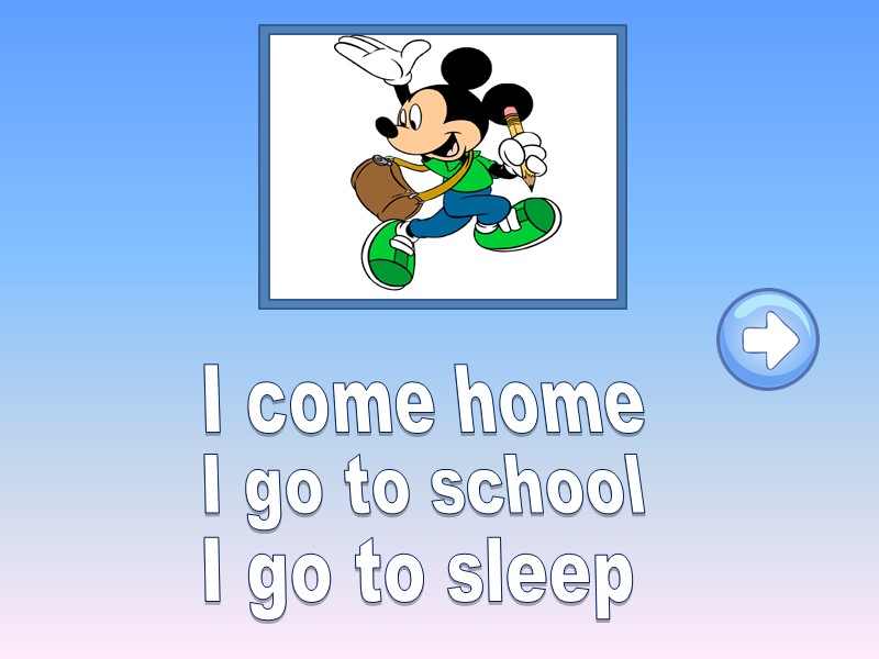I come home I go to school I go to sleep